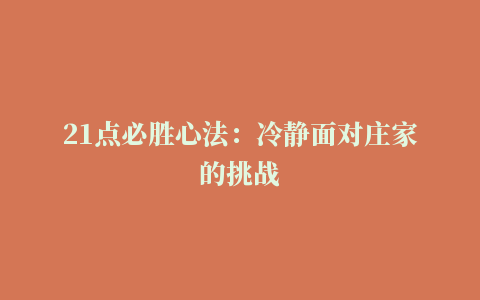 21点必胜心法：冷静面对庄家的挑战