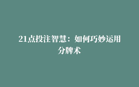 21点投注智慧：如何巧妙运用分牌术