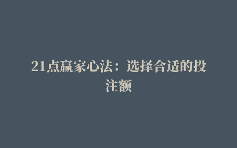 21点赢家心法：选择合适的投注额