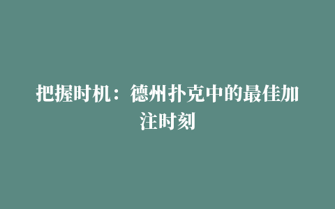 把握时机：德州扑克中的最佳加注时刻