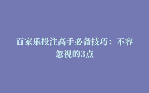 百家乐投注高手必备技巧：不容忽视的3点