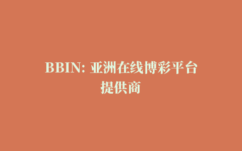 BBIN: 亚洲在线博彩平台提供商