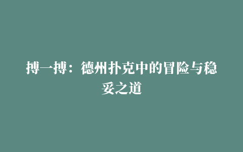 搏一搏：德州扑克中的冒险与稳妥之道