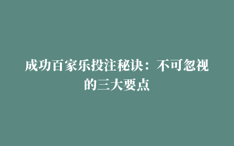 成功百家乐投注秘诀：不可忽视的三大要点