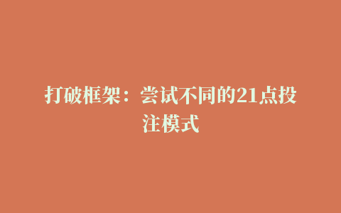 打破框架：尝试不同的21点投注模式