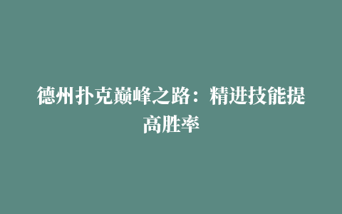 德州扑克巅峰之路：精进技能提高胜率