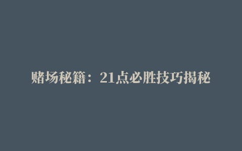 赌场秘籍：21点必胜技巧揭秘