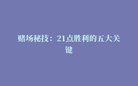 赌场秘技：21点胜利的五大关键