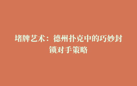 堵牌艺术：德州扑克中的巧妙封锁对手策略