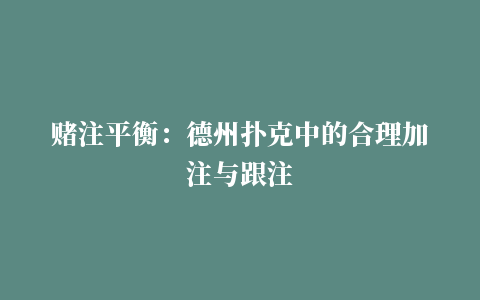 赌注平衡：德州扑克中的合理加注与跟注