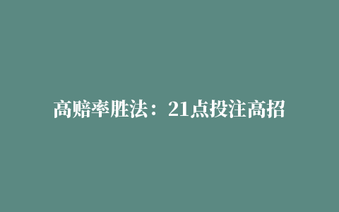 高赔率胜法：21点投注高招