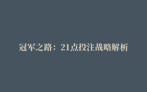 冠军之路：21点投注战略解析