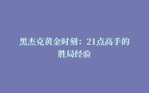 黑杰克黄金时刻：21点高手的胜局经验