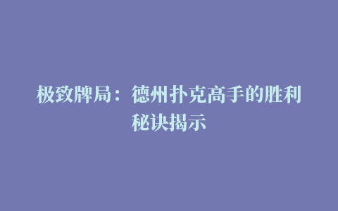 极致牌局：德州扑克高手的胜利秘诀揭示