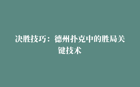 决胜技巧：德州扑克中的胜局关键技术