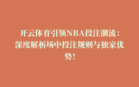 开云体育引领NBA投注潮流：深度解析场中投注规则与独家优势！