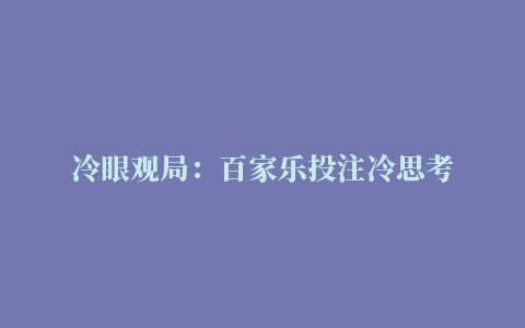 冷眼观局：百家乐投注冷思考