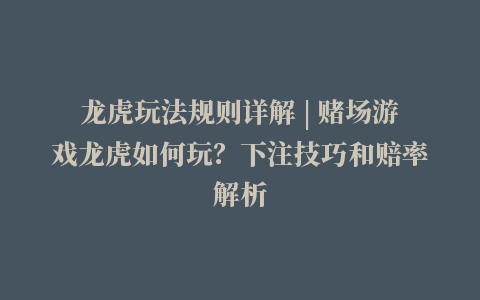 龙虎玩法规则详解 | 赌场游戏龙虎如何玩？下注技巧和赔率解析