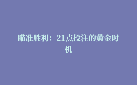 瞄准胜利：21点投注的黄金时机