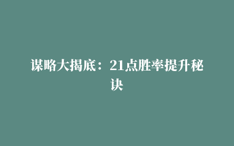 谋略大揭底：21点胜率提升秘诀