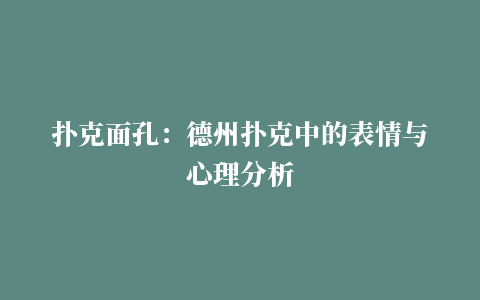 扑克面孔：德州扑克中的表情与心理分析