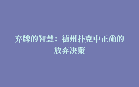 弃牌的智慧：德州扑克中正确的放弃决策