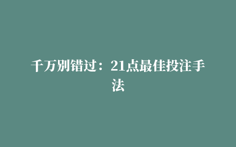 千万别错过：21点最佳投注手法