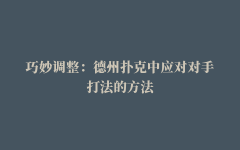 巧妙调整：德州扑克中应对对手打法的方法