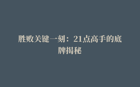 胜败关键一刻：21点高手的底牌揭秘