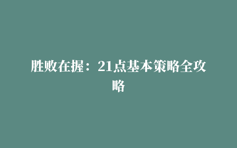 胜败在握：21点基本策略全攻略