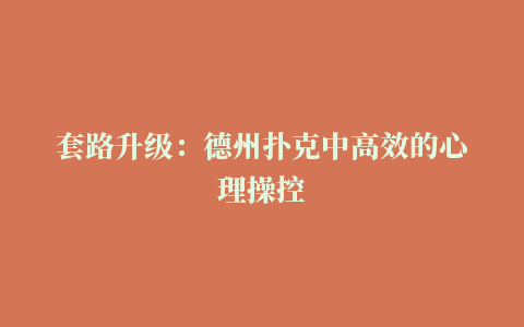 套路升级：德州扑克中高效的心理操控