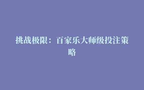 挑战极限：百家乐大师级投注策略