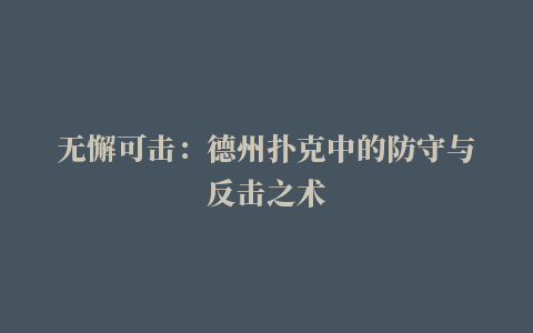 无懈可击：德州扑克中的防守与反击之术