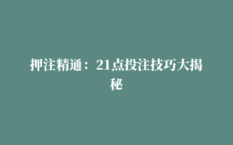 押注精通：21点投注技巧大揭秘