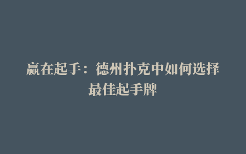 赢在起手：德州扑克中如何选择最佳起手牌