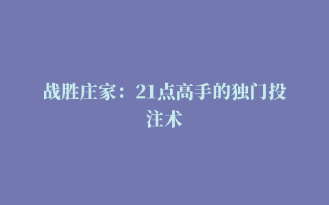 战胜庄家：21点高手的独门投注术