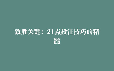 致胜关键：21点投注技巧的精髓