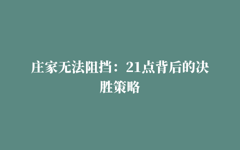 庄家无法阻挡：21点背后的决胜策略