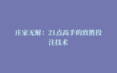 庄家无解：21点高手的致胜投注技术