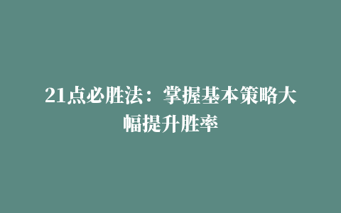 21点必胜法：掌握基本策略大幅提升胜率