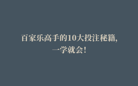 百家乐高手的10大投注秘籍，一学就会！