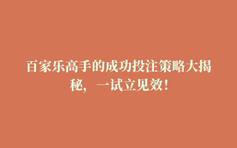 百家乐高手的成功投注策略大揭秘，一试立见效！