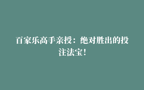 百家乐高手亲授：绝对胜出的投注法宝！