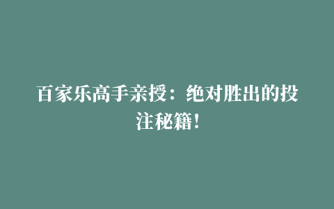 百家乐高手亲授：绝对胜出的投注秘籍！