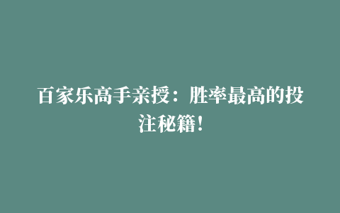 百家乐高手亲授：胜率最高的投注秘籍！