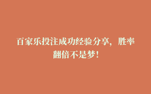 百家乐投注成功经验分享，胜率翻倍不是梦！