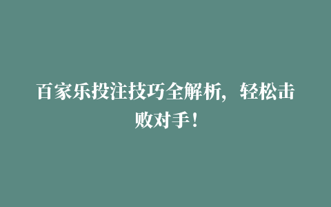 百家乐投注技巧全解析，轻松击败对手！