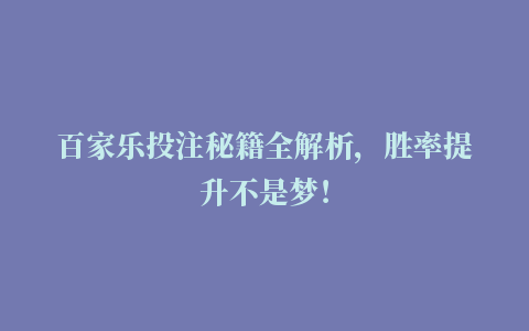 百家乐投注秘籍全解析，胜率提升不是梦！