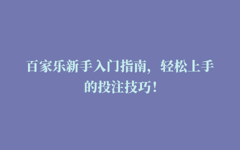 百家乐新手入门指南，轻松上手的投注技巧！