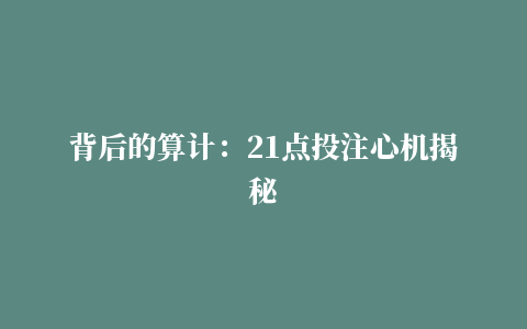 背后的算计：21点投注心机揭秘